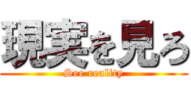 現実を見ろ (See reality)