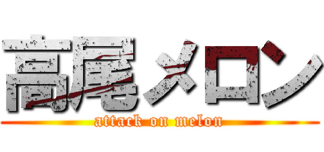 高尾メロン (attack on melon)