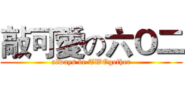 敲可愛の六Ｏ二 (always be TWOgether)