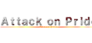 Ａｔｔａｃｋ ｏｎ Ｐｒｉｄｅ (Attack on Pride)