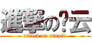 進撃の傻云 (attack on stupid)