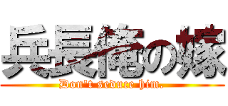 兵長俺の嫁 (Don\'t seduce him.)