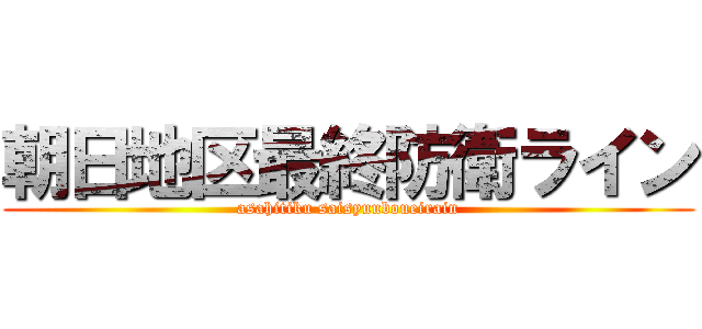 朝日地区最終防衛ライン (asahitiku saisyuuboueirain)