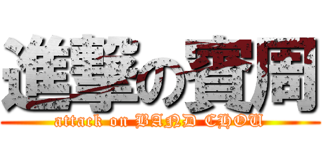 進撃の賓周 (attack on BAND CHOU)