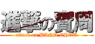 進撃の賓周 (attack on BAND CHOU)