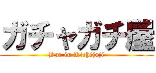 ガチャガチ屋 (Bar in Kichijoji)