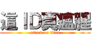 這ＩＤ真瘟腥 (attack on titan)