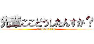 先輩ここどうしたんすか？ (attack on titan)