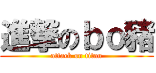 進撃のｂｏ豬 (attack on titan)