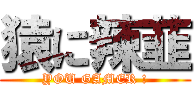 猿に辣韮 (YOU GAMER !)