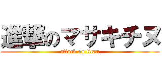 進撃のマサキチヌ (attack on titan)