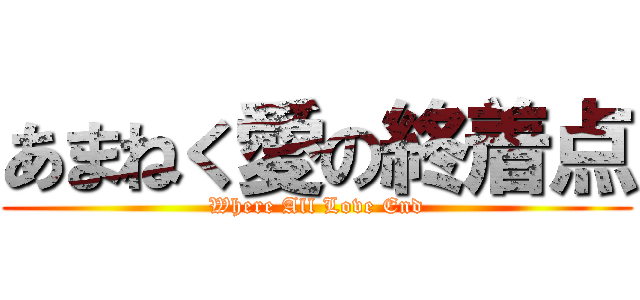 あまねく愛の終着点 (Where All Love End)