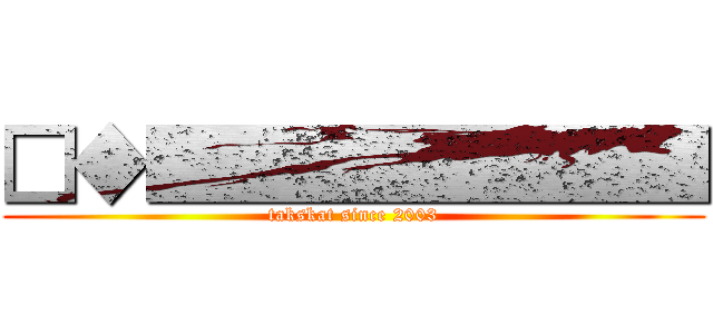 □◆■■■■■■■■ (takskat since 2003)