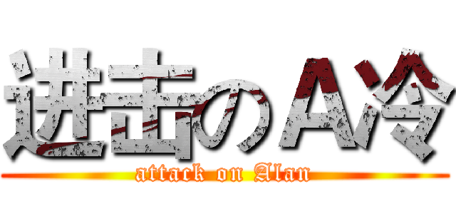 进击のＡ冷 (attack on Alan)