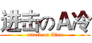 进击のＡ冷 (attack on Alan)