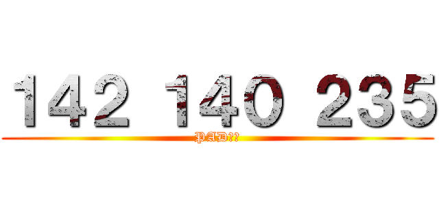 １４２ １４０ ２３５ (PAD新手)