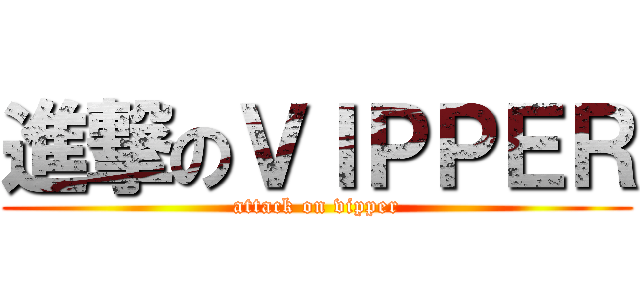 進撃のＶＩＰＰＥＲ (attack on vipper)
