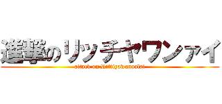 進撃のリッチヤワンァイ (attack on Rittiyawannalai)