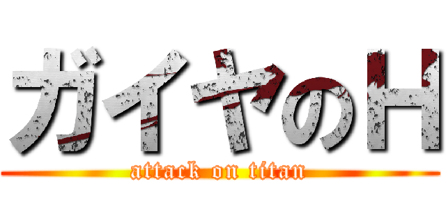 ガイヤのＨ (attack on titan)