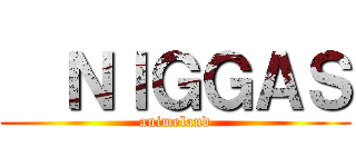   ＮＩＧＧＡＳ (animeland)