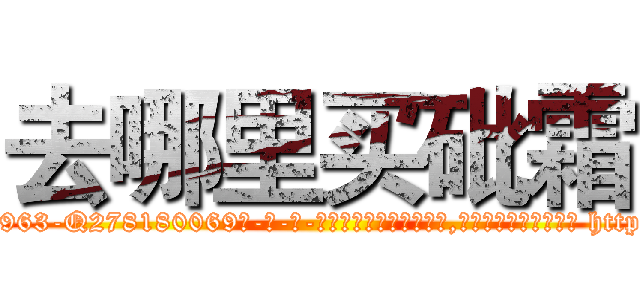 去哪里买砒霜 (去哪里买砒霜【电-186x2687x6963-Q278180069元-吉-药-业】我们做的是长期生意,靠的是老客户长期支持 http://sngk.net/ff7rCc
)