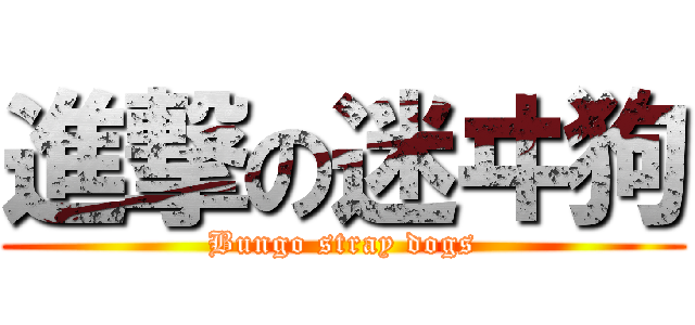 進撃の迷ヰ狗 (Bungo stray dogs)