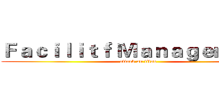 Ｆａｃｉｌｉｔｆ Ｍａｎａｇｅｍｅｎｔ (attack on titan)