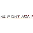 ＨＥ ＦＩＧＨＴ ＡＧＡＩＮＳＴ： ()