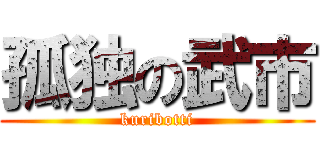 孤独の武市 (kuribotti)