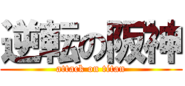 逆転の阪神 (attack on titan)