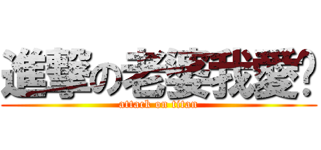 進撃の老婆我愛你 (attack on titan)