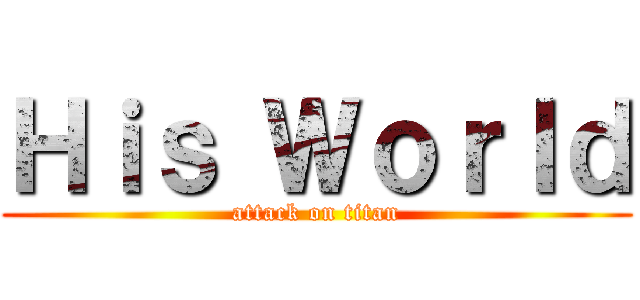 Ｈｉｓ ＷｏｒＩｄ (attack on titan)