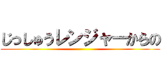 じっしゅうレンジャーからの ()