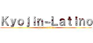 Ｋｙｏｊｉｎ－Ｌａｔｉｎｏ (attack on titan)