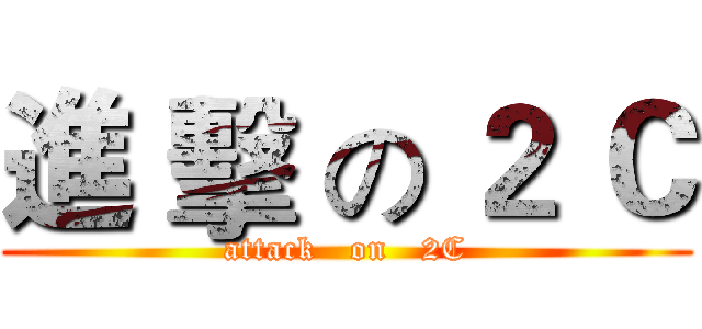 進 擊 の ２ Ｃ (attack   on   2C)