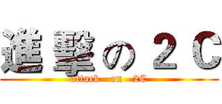 進 擊 の ２ Ｃ (attack   on   2C)