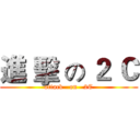進 擊 の ２ Ｃ (attack   on   2C)