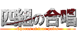 四組の合唱 (Chorus of four pairs)