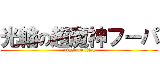 光輪の超魔神フーパ (attack on titan)