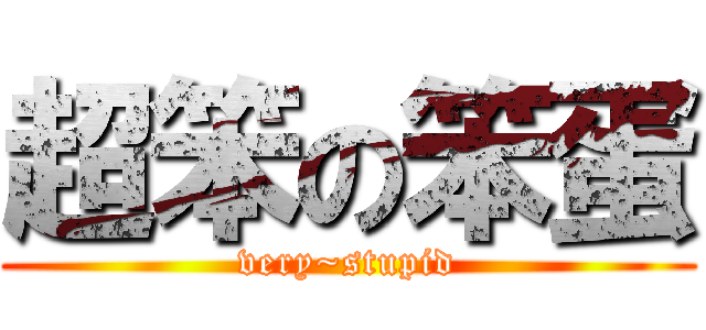 超笨の笨蛋 (very~stupid)