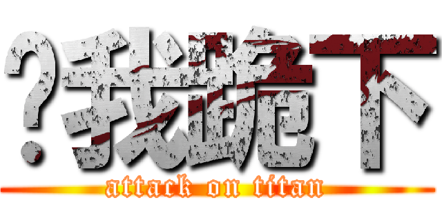 给我跪下 (attack on titan)