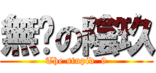 無脑の陰玖 (The stupid  9)