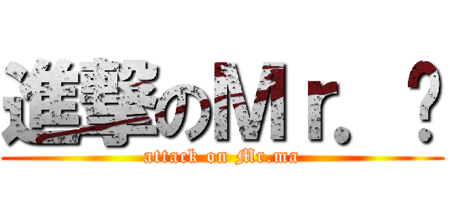 進撃のＭｒ．马 (attack on Mr.ma)