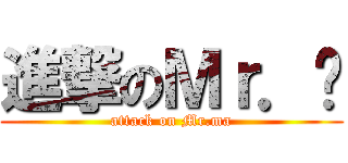 進撃のＭｒ．马 (attack on Mr.ma)
