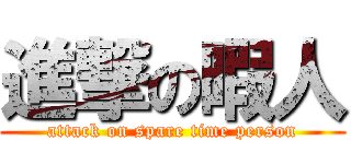 進撃の暇人 (attack on spare time person)