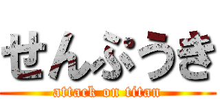 せんぷうき (attack on titan)