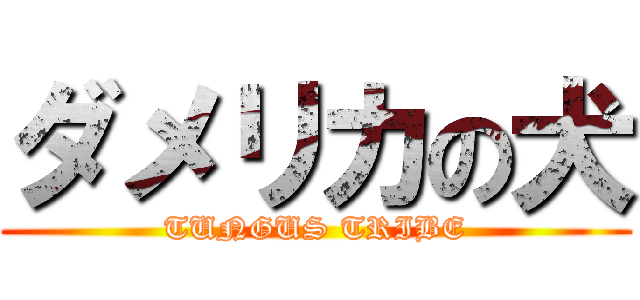 ダメリカの犬 (TUNGUS TRIBE)