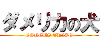 ダメリカの犬 (TUNGUS TRIBE)