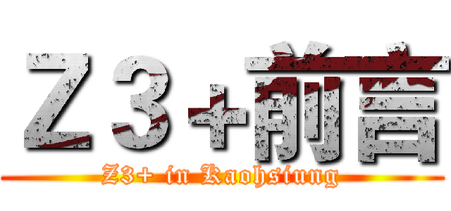 Ｚ３＋前言 (Z3+ in Kaohsiung)
