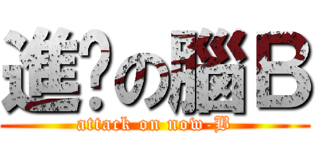 進擊の腦Ｂ (attack on now-B)